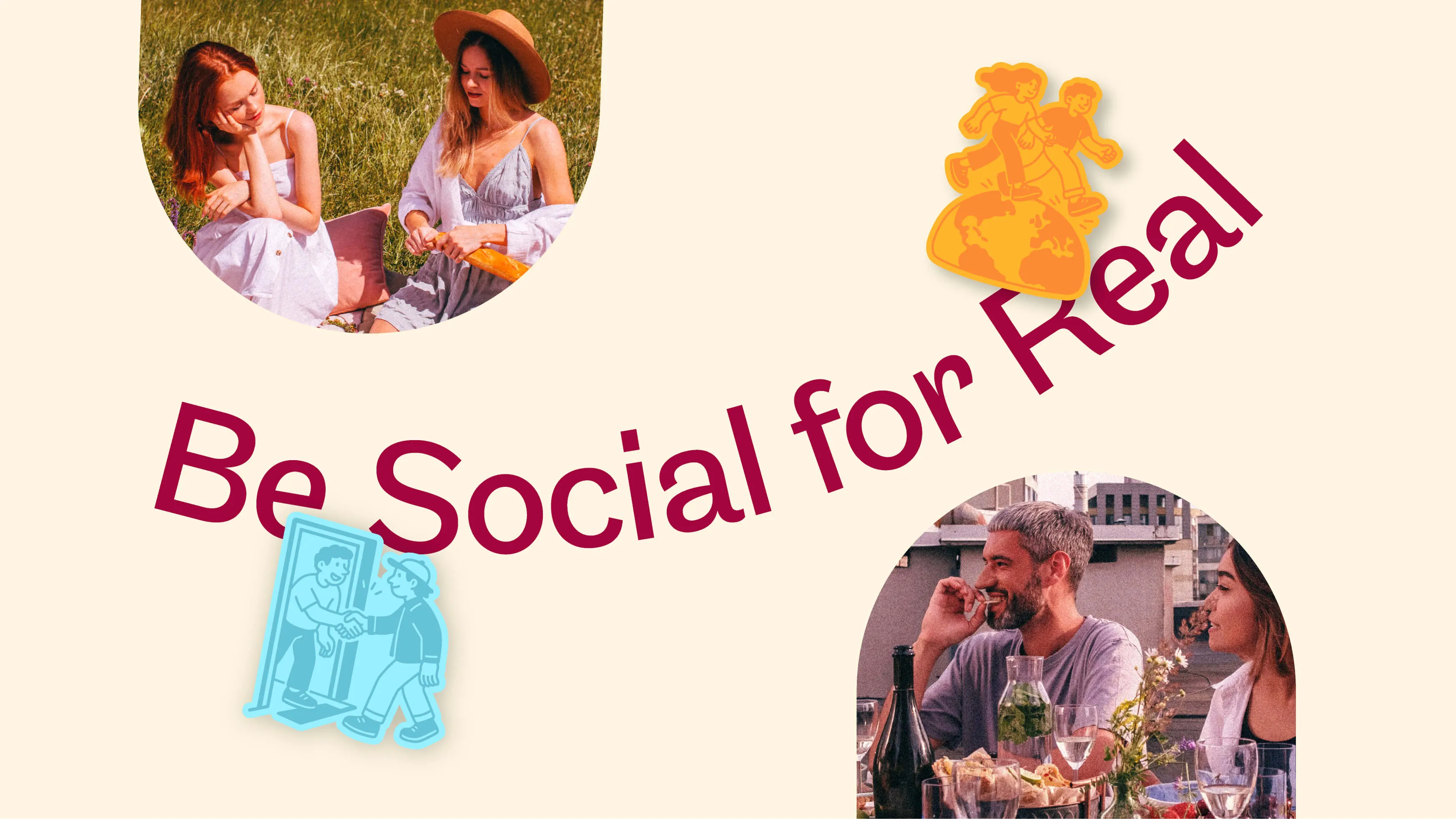 Two circular photos of people socializing: a pair of women sitting on grass outdoors with one holding a baguette, and a man and woman chatting at a table with food and drinks on a rooftop; text in large maroon letters reads 'Be Social for Real' with two small illustrations of people greeting and walking atop a globe.